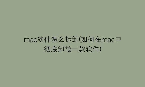 mac软件怎么拆卸(如何在mac中彻底卸载一款软件)