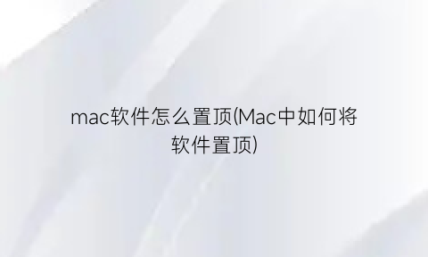 mac软件怎么置顶(Mac中如何将软件置顶)