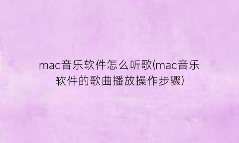 “mac音乐软件怎么听歌(mac音乐软件的歌曲播放操作步骤)