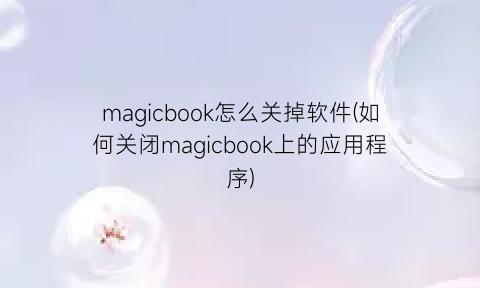 “magicbook怎么关掉软件(如何关闭magicbook上的应用程序)