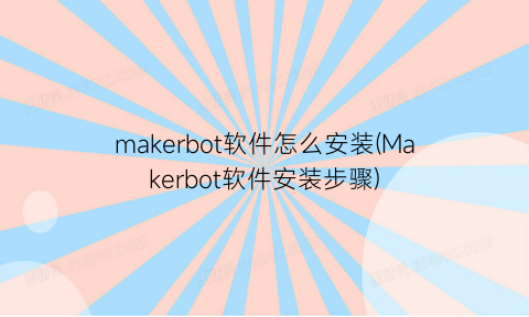 makerbot软件怎么安装(Makerbot软件安装步骤)