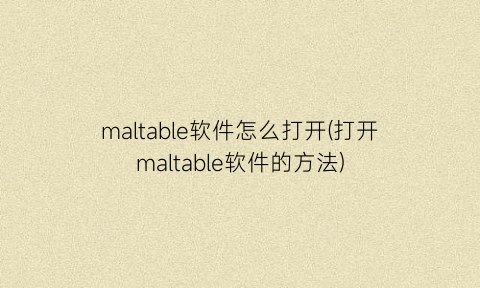 “maltable软件怎么打开(打开maltable软件的方法)