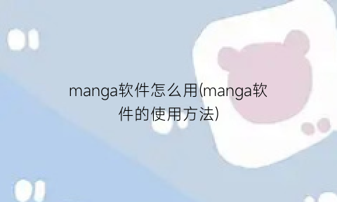 “manga软件怎么用(manga软件的使用方法)