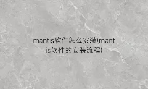 “mantis软件怎么安装(mantis软件的安装流程)