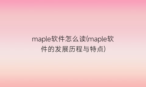 maple软件怎么读(maple软件的发展历程与特点)