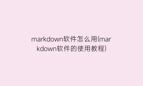 markdown软件怎么用(markdown软件的使用教程)