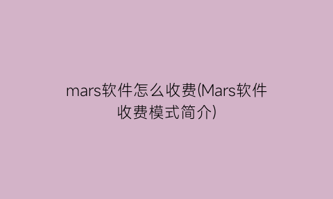 “mars软件怎么收费(Mars软件收费模式简介)
