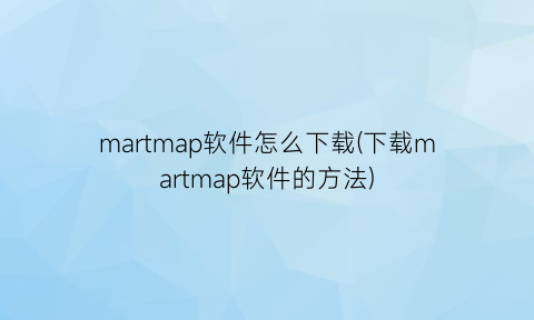 martmap软件怎么下载(下载martmap软件的方法)