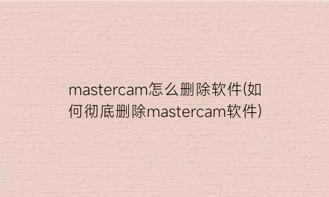 mastercam怎么删除软件(如何彻底删除mastercam软件)