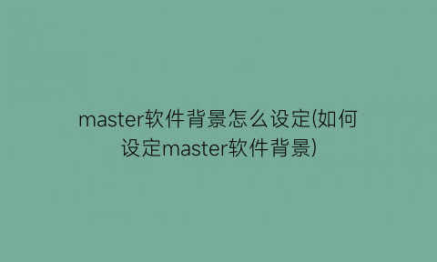 master软件背景怎么设定(如何设定master软件背景)