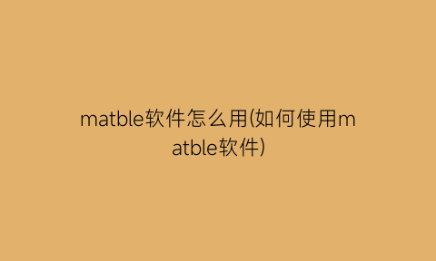 matble软件怎么用(如何使用matble软件)