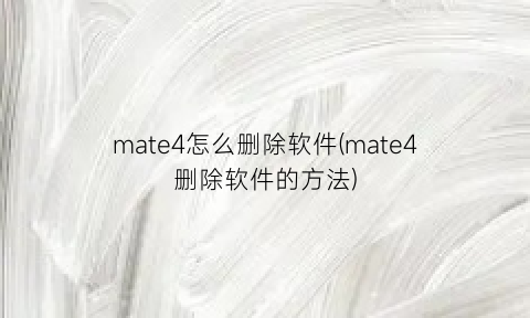 mate4怎么删除软件(mate4删除软件的方法)