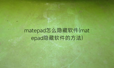 matepad怎么隐藏软件(matepad隐藏软件的方法)