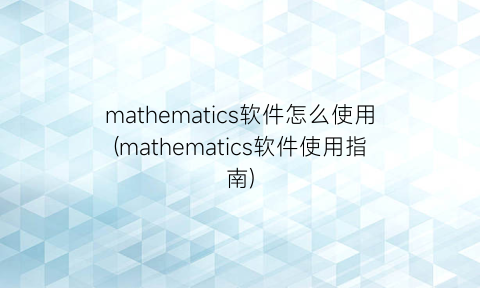 “mathematics软件怎么使用(mathematics软件使用指南)