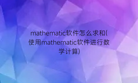 mathematic软件怎么求和(使用mathematic软件进行数学计算)