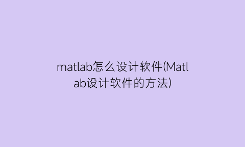 “matlab怎么设计软件(Matlab设计软件的方法)