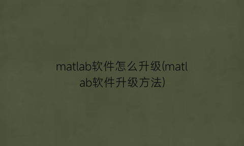 matlab软件怎么升级(matlab软件升级方法)
