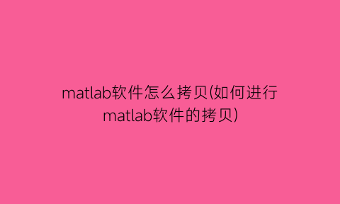 matlab软件怎么拷贝(如何进行matlab软件的拷贝)