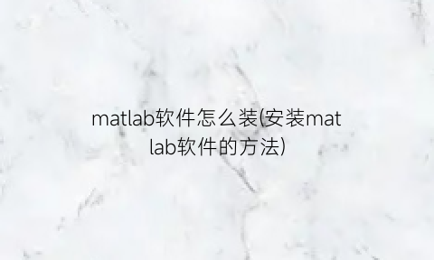 matlab软件怎么装(安装matlab软件的方法)