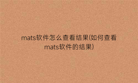 mats软件怎么查看结果(如何查看mats软件的结果)
