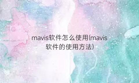 mavis软件怎么使用(mavis软件的使用方法)