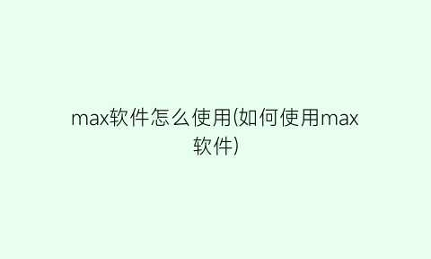 max软件怎么使用(如何使用max软件)