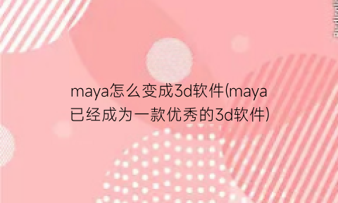 “maya怎么变成3d软件(maya已经成为一款优秀的3d软件)
