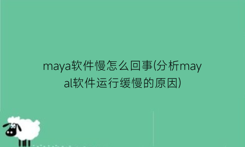 “maya软件慢怎么回事(分析mayal软件运行缓慢的原因)