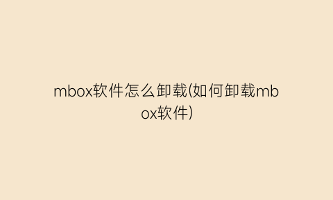 mbox软件怎么卸载(如何卸载mbox软件)