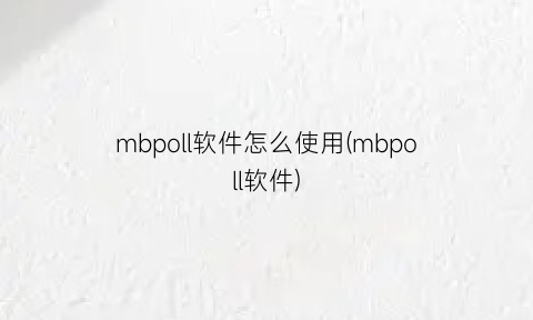 mbpoll软件怎么使用(mbpoll软件)