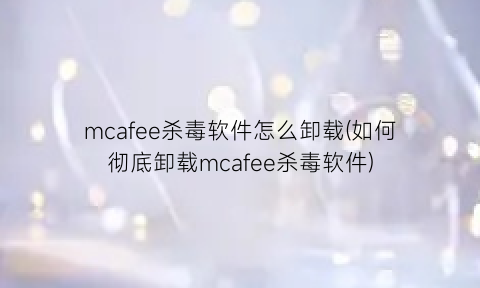 mcafee杀毒软件怎么卸载(如何彻底卸载mcafee杀毒软件)