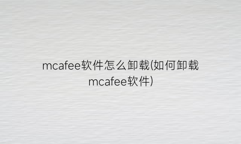 mcafee软件怎么卸载(如何卸载mcafee软件)