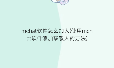 “mchat软件怎么加人(使用mchat软件添加联系人的方法)