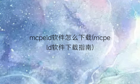 mcpeld软件怎么下载(mcpeld软件下载指南)