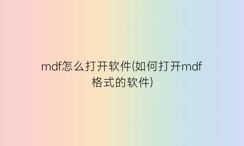 mdf怎么打开软件(如何打开mdf格式的软件)