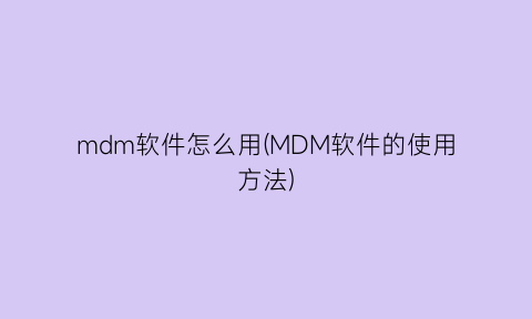 “mdm软件怎么用(MDM软件的使用方法)