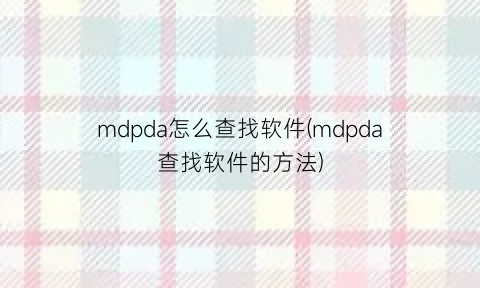 mdpda怎么查找软件(mdpda查找软件的方法)