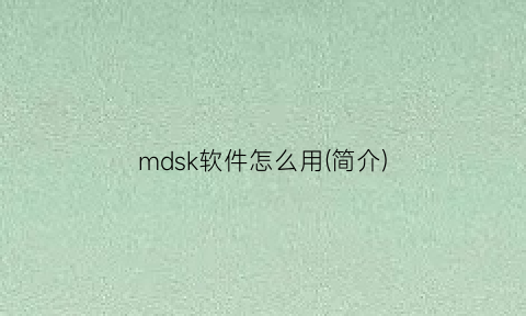 mdsk软件怎么用(简介)