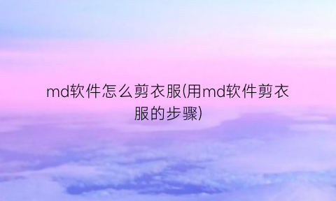 md软件怎么剪衣服(用md软件剪衣服的步骤)