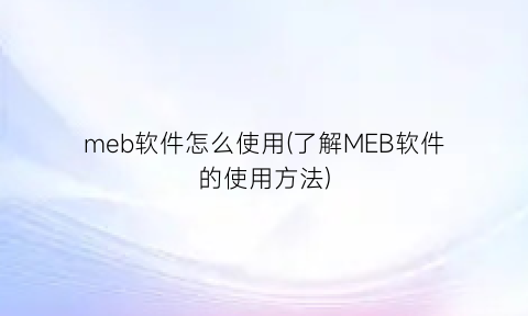 meb软件怎么使用(了解MEB软件的使用方法)