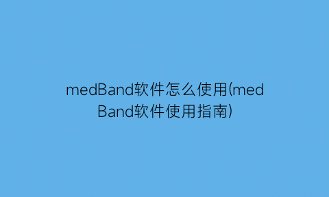 “medBand软件怎么使用(medBand软件使用指南)