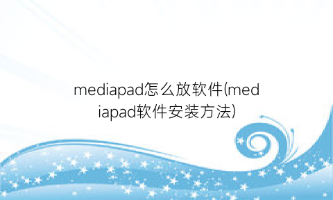 mediapad怎么放软件(mediapad软件安装方法)