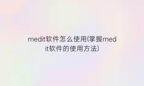 “medit软件怎么使用(掌握medit软件的使用方法)