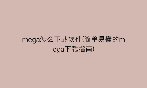 mega怎么下载软件(简单易懂的mega下载指南)