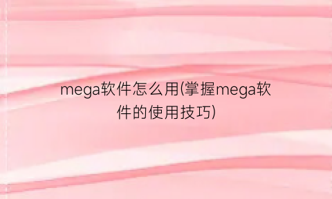 “mega软件怎么用(掌握mega软件的使用技巧)