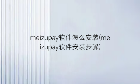 meizupay软件怎么安装(meizupay软件安装步骤)