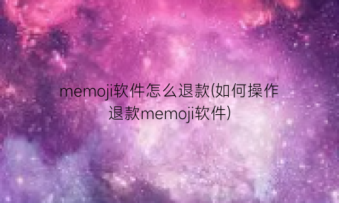 memoji软件怎么退款(如何操作退款memoji软件)