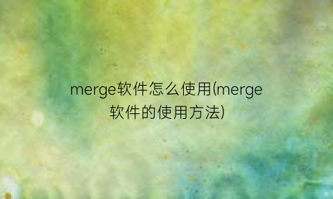 “merge软件怎么使用(merge软件的使用方法)