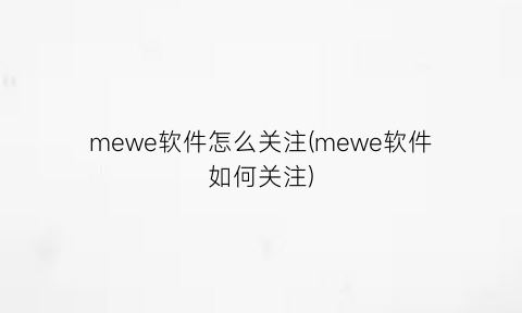 “mewe软件怎么关注(mewe软件如何关注)