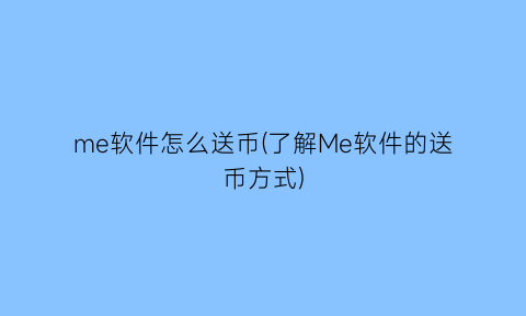 “me软件怎么送币(了解Me软件的送币方式)